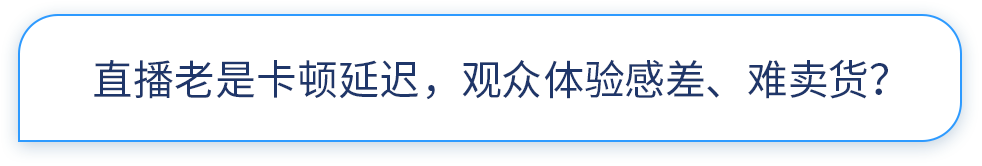 直播老是卡顿延迟，观众体验感差，难卖货？